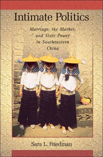 Intimate Politics: Marriage, the Market, and State Power in Southeastern China