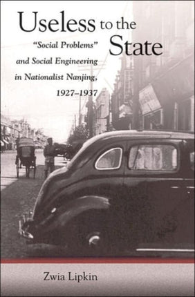 Useless to the State: “Social Problems” and Social Engineering in Nationalist Nanjing, 1927–1937