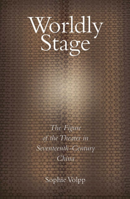 Worldly Stage: Theatricality in Seventeenth-Century China