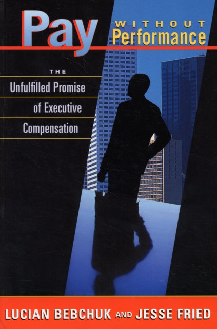 Pay without Performance: The Unfulfilled Promise of Executive Compensation