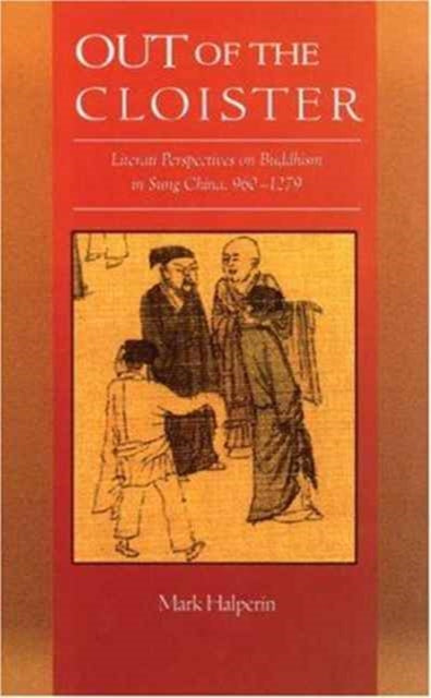 Out of the Cloister: Literati Perspectives on Buddhism in Sung China, 960–1279