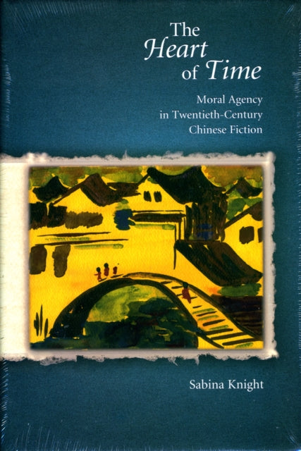 The Heart of Time: Moral Agency in Twentieth-Century Chinese Fiction