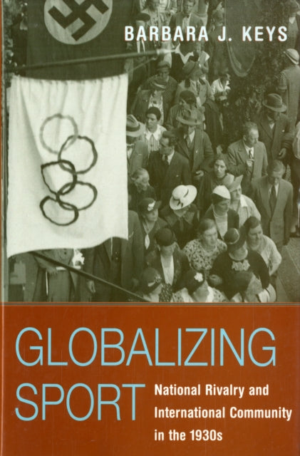 Globalizing Sport: National Rivalry and International Community in the 1930s