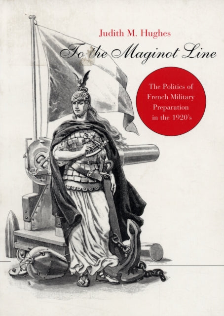 To the Maginot Line: The Politics of French Military Preparation in the 1920’s