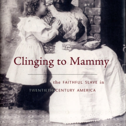 Clinging to Mammy: The Faithful Slave in Twentieth-Century America