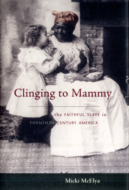 Clinging to Mammy: The Faithful Slave in Twentieth-Century America