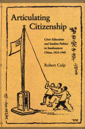 Articulating Citizenship: Civic Education and Student Politics in Southeastern China, 1912–1940