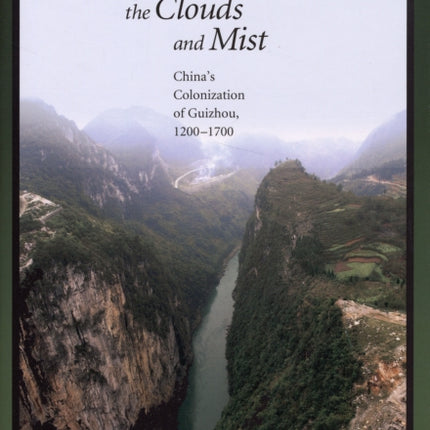 Amid the Clouds and Mist: China’s Colonization of Guizhou, 1200–1700