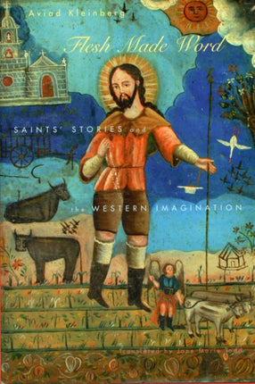 Flesh Made Word: Saints’ Stories and the Western Imagination