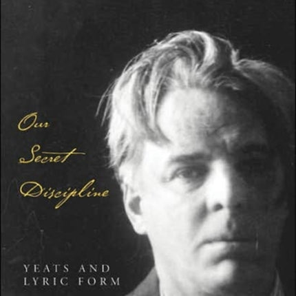 Our Secret Discipline  Yeats and Lyric Form
