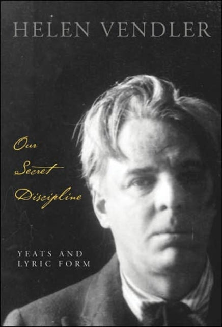 Our Secret Discipline  Yeats and Lyric Form