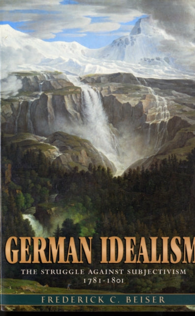 German Idealism: The Struggle against Subjectivism, 1781–1801