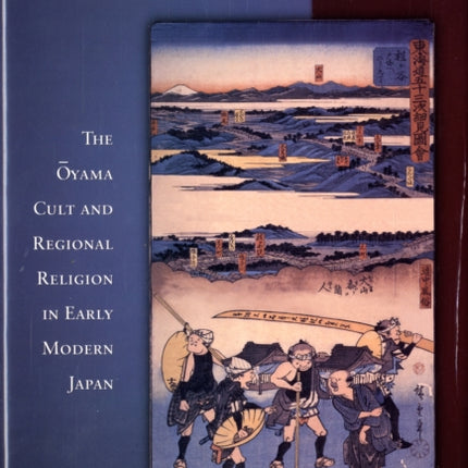 Emplacing a Pilgrimage: The Ōyama Cult and Regional Religion in Early Modern Japan