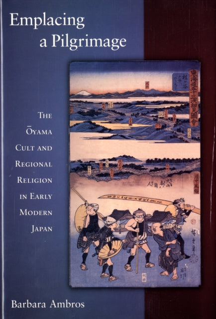 Emplacing a Pilgrimage: The Ōyama Cult and Regional Religion in Early Modern Japan