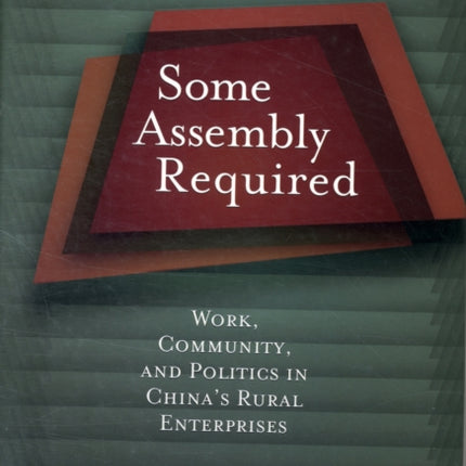 Some Assembly Required: Work, Community, and Politics in China’s Rural Enterprises