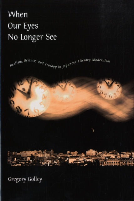 When Our Eyes No Longer See: Realism, Science, and Ecology in Japanese Literary Modernism