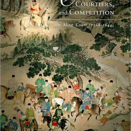 Culture, Courtiers, and Competition: The Ming Court (1368–1644)