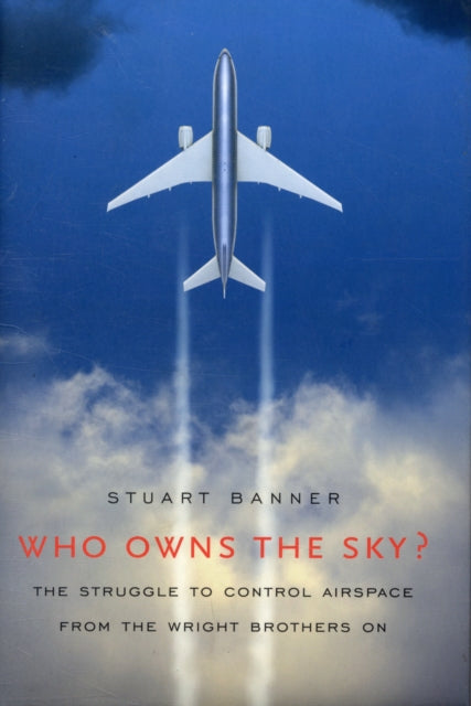 Who Owns the Sky?: The Struggle to Control Airspace from the Wright Brothers On