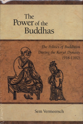 The Power of the Buddhas: The Politics of Buddhism during the Koryo Dynasty (918 - 1392)