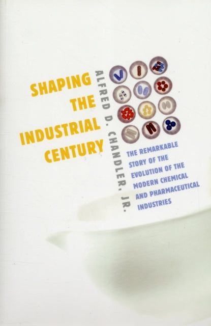 Shaping the Industrial Century: The Remarkable Story of the Evolution of the Modern Chemical and Pharmaceutical Industries