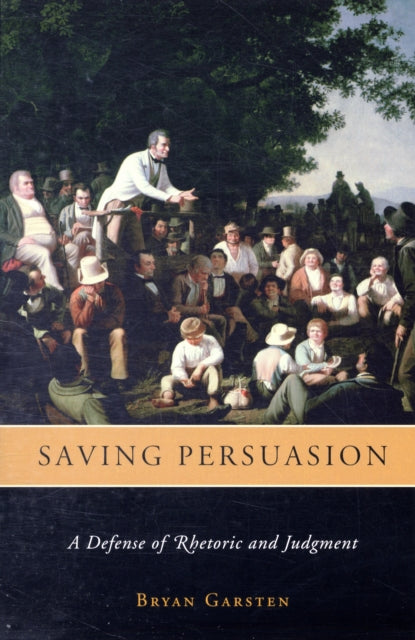 Saving Persuasion  A Defense of Rhetoric and Judgment