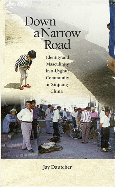 Down a Narrow Road: Identity and Masculinity in a Uyghur Community in Xinjiang China