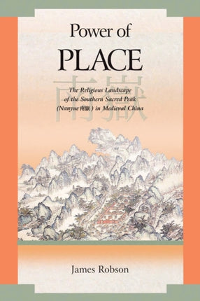 Power of Place: The Religious Landscape of the Southern Sacred Peak (Nanyue 南嶽) in Medieval China