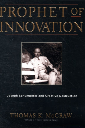 Prophet of Innovation: Joseph Schumpeter and Creative Destruction