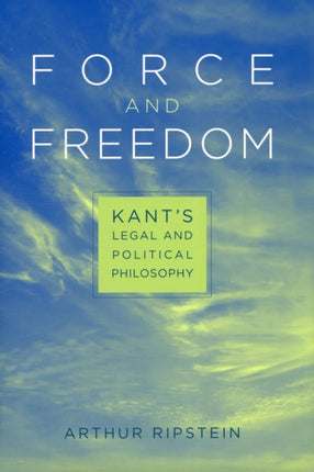 Force and Freedom: Kant’s Legal and Political Philosophy