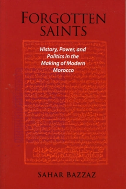 Forgotten Saints: History, Power, and Politics in the Making of Modern Morocco