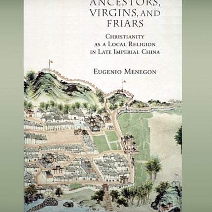 Ancestors, Virgins, and Friars: Christianity as a Local Religion in Late Imperial China