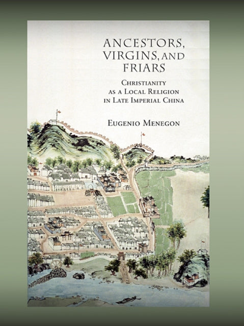 Ancestors, Virgins, and Friars: Christianity as a Local Religion in Late Imperial China