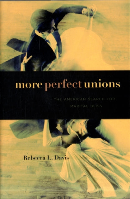 More Perfect Unions: The American Search for Marital Bliss