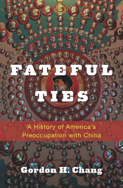 Fateful Ties: A History of America's Preoccupation with China