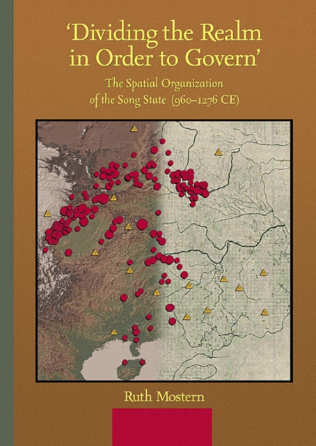 ‘Dividing the Realm in Order to Govern’: The Spatial Organization of the Song State (960–1276 CE)