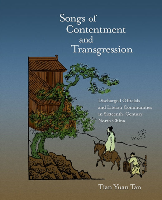 Songs of Contentment and Transgression: Discharged Officials and Literati Communities in Sixteenth-Century North China