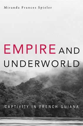 Empire and Underworld  Captivity in French Guiana