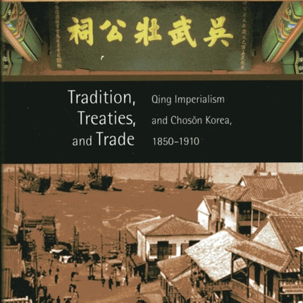 Tradition, Treaties, and Trade: Qing Imperialism and Chosŏn Korea, 1850–1910