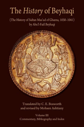 The History of Beyhaqi: The History of Sultan Mas‘ud of Ghazna, 1030–1041: Volume III: Commentary, Bibliography, and Index