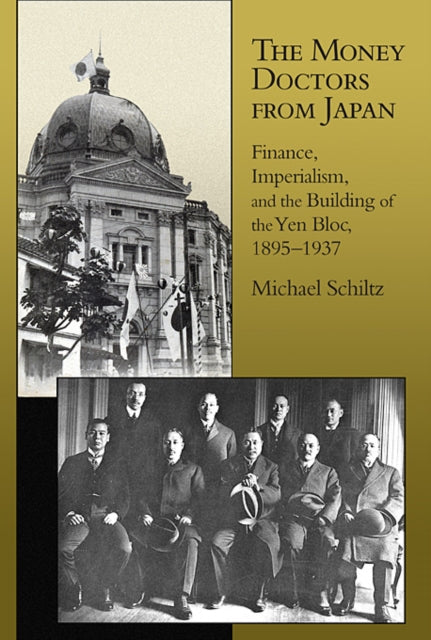 The Money Doctors from Japan: Finance, Imperialism, and the Building of the Yen Bloc, 1895–1937