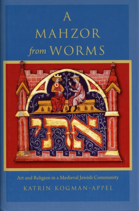 A Mahzor from Worms: Art and Religion in a Medieval Jewish Community