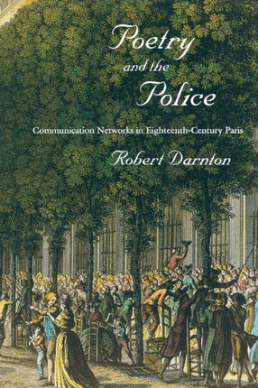 Poetry and the Police: Communication Networks in Eighteenth-Century Paris