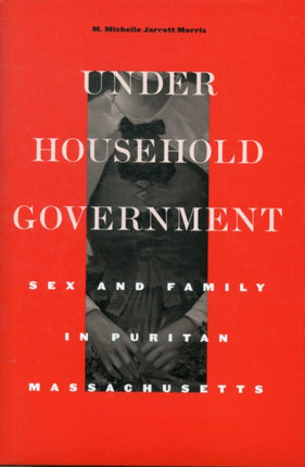 Under Household Government: Sex and Family in Puritan Massachusetts