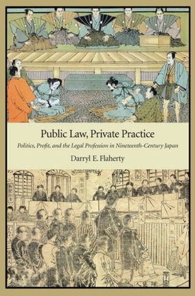 Public Law, Private Practice: Politics, Profit, and the Legal Profession in Nineteenth-Century Japan