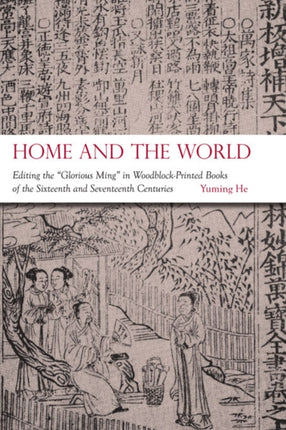 Home and the World  Editing the Glorious Ming in WoodblockPrinted Books of the Sixteenth and Seventeenth Centuries