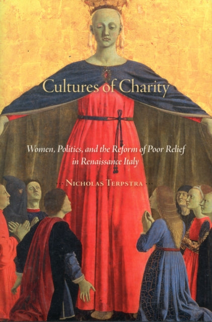 Cultures of Charity: Women, Politics, and the Reform of Poor Relief in Renaissance Italy