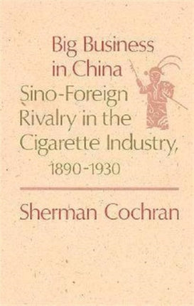 Big Business in China: Sino–Foreign Rivalry in the Cigarette Industry, 1890–1930