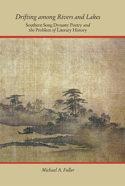 Drifting among Rivers and Lakes: Southern Song Dynasty Poetry and the Problem of Literary History