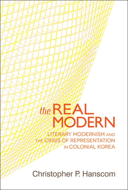 The Real Modern: Literary Modernism and the Crisis of Representation in Colonial Korea