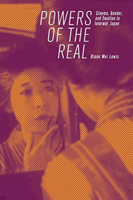 Powers of the Real: Cinema, Gender, and Emotion in Interwar Japan